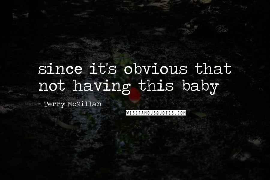 Terry McMillan Quotes: since it's obvious that not having this baby