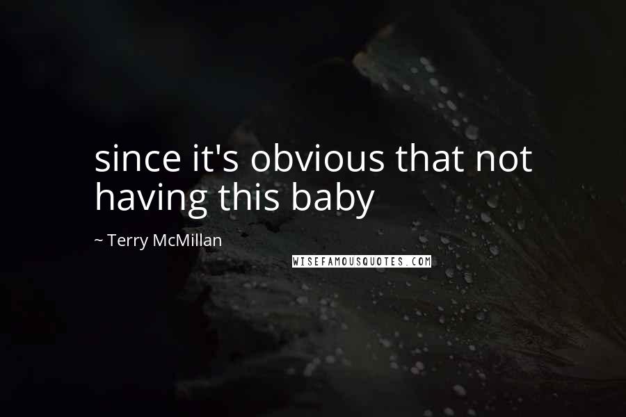 Terry McMillan Quotes: since it's obvious that not having this baby