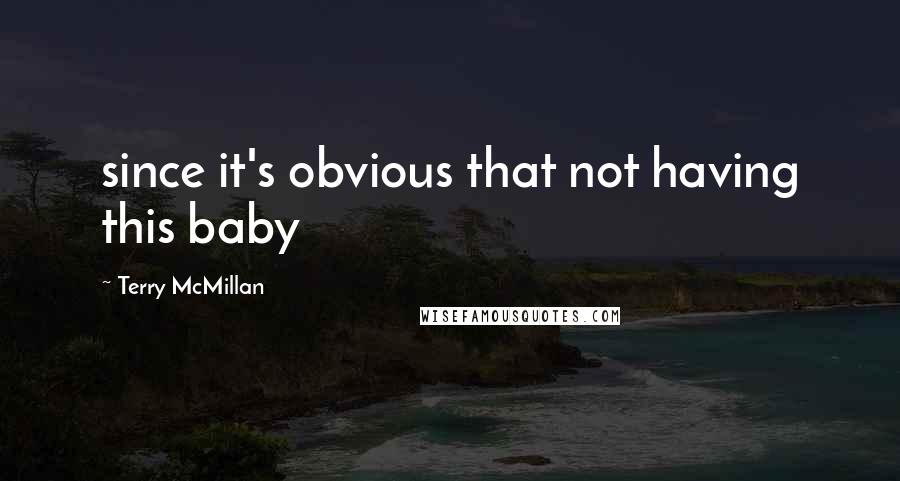 Terry McMillan Quotes: since it's obvious that not having this baby