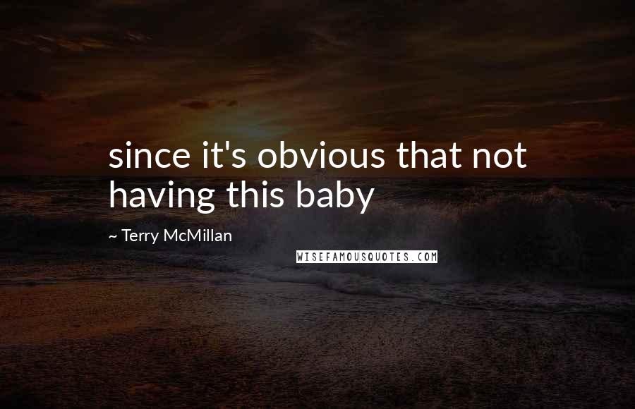 Terry McMillan Quotes: since it's obvious that not having this baby