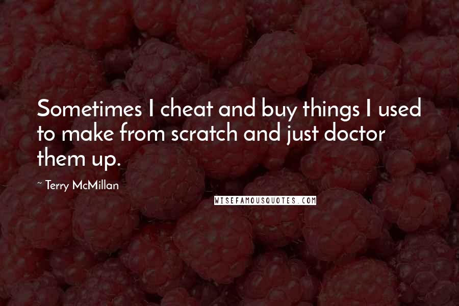 Terry McMillan Quotes: Sometimes I cheat and buy things I used to make from scratch and just doctor them up.