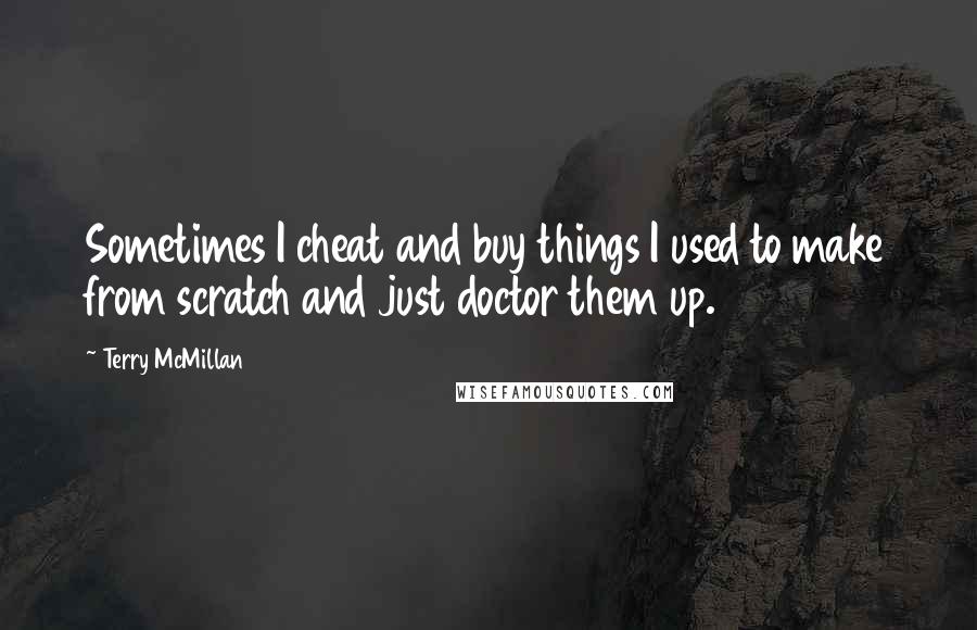 Terry McMillan Quotes: Sometimes I cheat and buy things I used to make from scratch and just doctor them up.