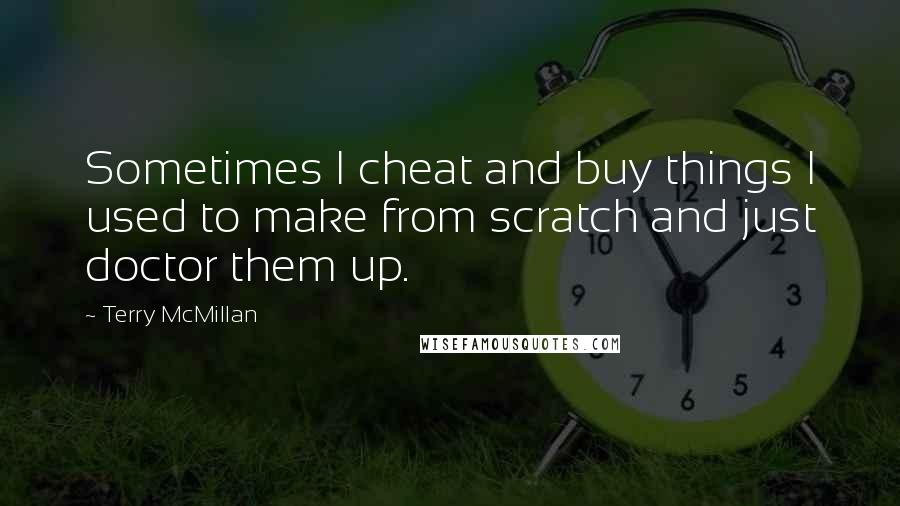 Terry McMillan Quotes: Sometimes I cheat and buy things I used to make from scratch and just doctor them up.