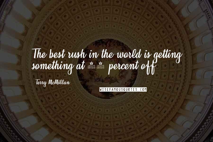Terry McMillan Quotes: The best rush in the world is getting something at 80 percent off.