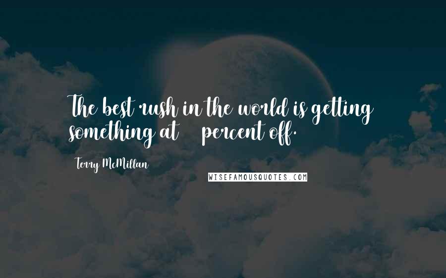 Terry McMillan Quotes: The best rush in the world is getting something at 80 percent off.