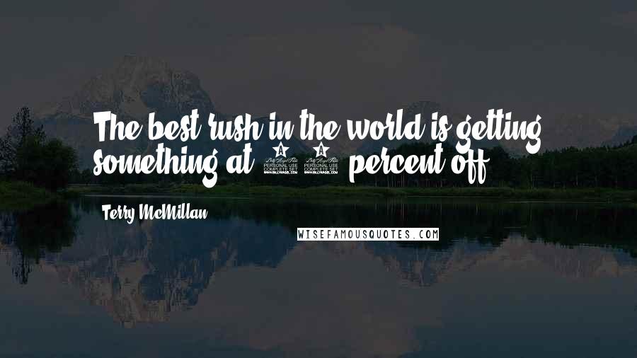 Terry McMillan Quotes: The best rush in the world is getting something at 80 percent off.