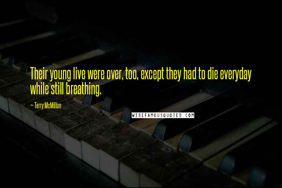 Terry McMillan Quotes: Their young live were over, too, except they had to die everyday while still breathing.