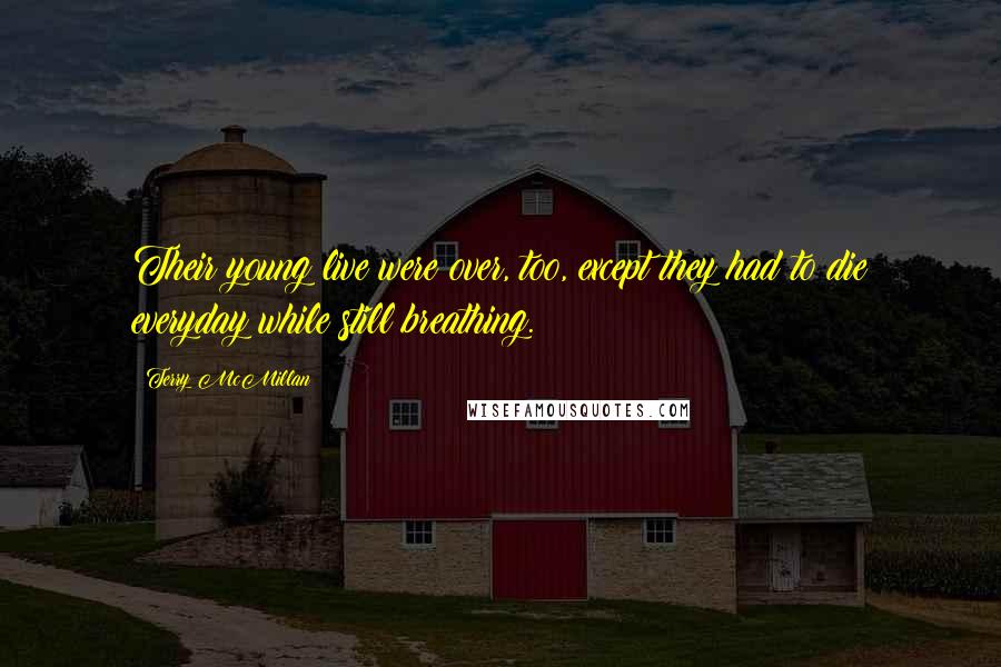 Terry McMillan Quotes: Their young live were over, too, except they had to die everyday while still breathing.