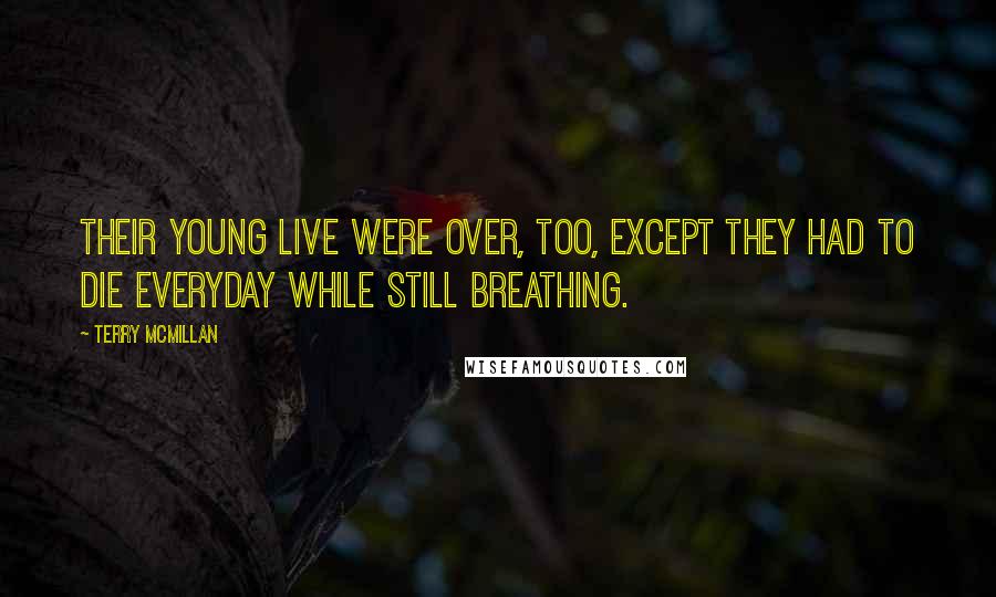 Terry McMillan Quotes: Their young live were over, too, except they had to die everyday while still breathing.