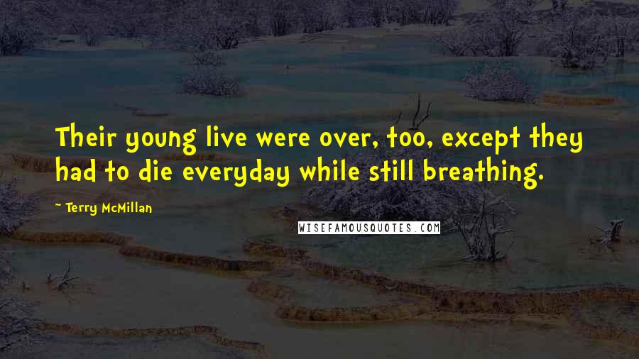 Terry McMillan Quotes: Their young live were over, too, except they had to die everyday while still breathing.