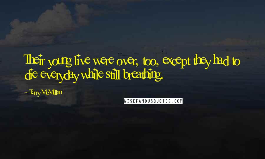 Terry McMillan Quotes: Their young live were over, too, except they had to die everyday while still breathing.