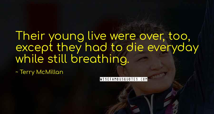 Terry McMillan Quotes: Their young live were over, too, except they had to die everyday while still breathing.