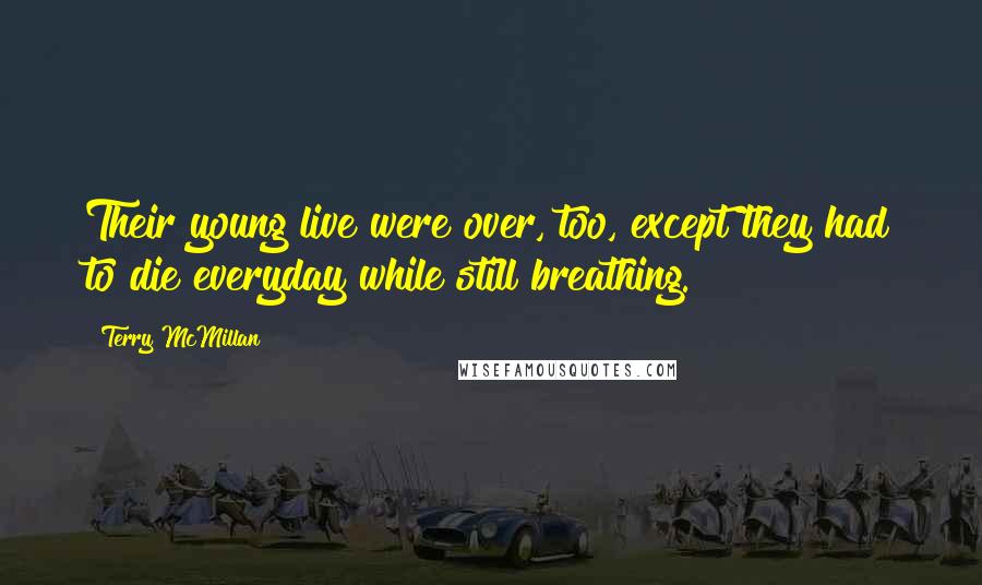 Terry McMillan Quotes: Their young live were over, too, except they had to die everyday while still breathing.