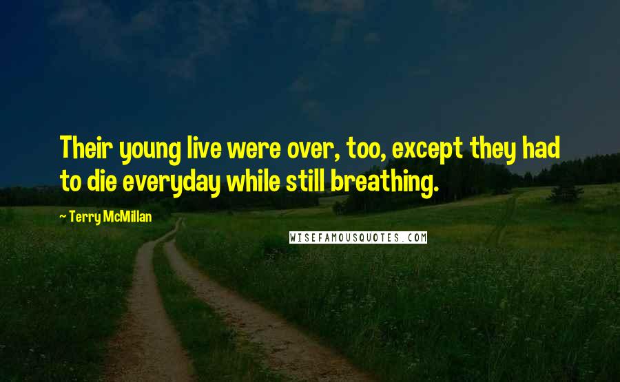 Terry McMillan Quotes: Their young live were over, too, except they had to die everyday while still breathing.