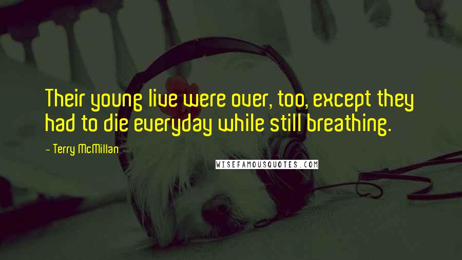 Terry McMillan Quotes: Their young live were over, too, except they had to die everyday while still breathing.