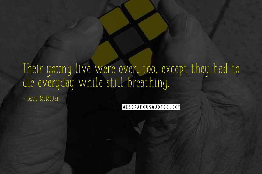 Terry McMillan Quotes: Their young live were over, too, except they had to die everyday while still breathing.