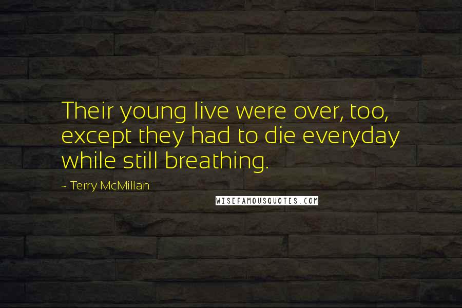 Terry McMillan Quotes: Their young live were over, too, except they had to die everyday while still breathing.