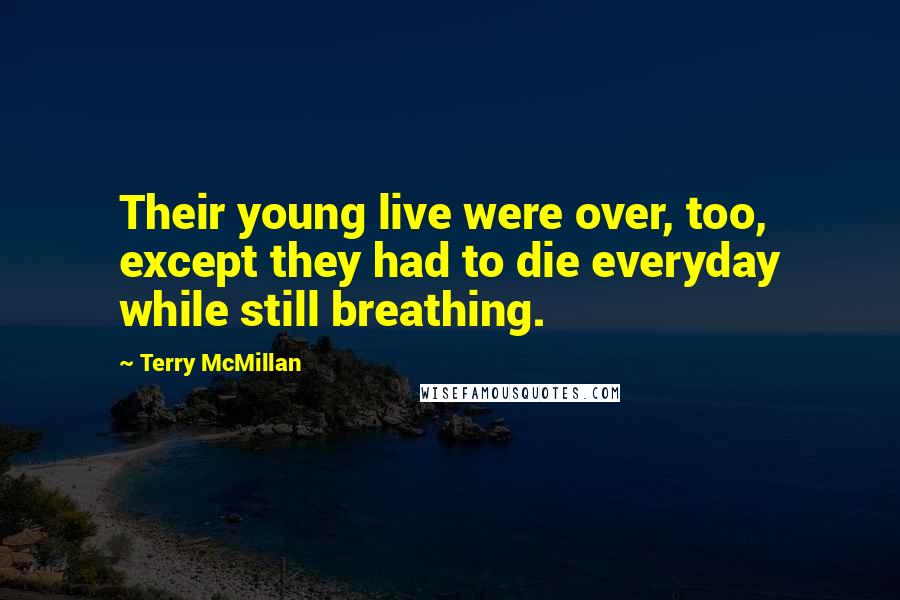 Terry McMillan Quotes: Their young live were over, too, except they had to die everyday while still breathing.