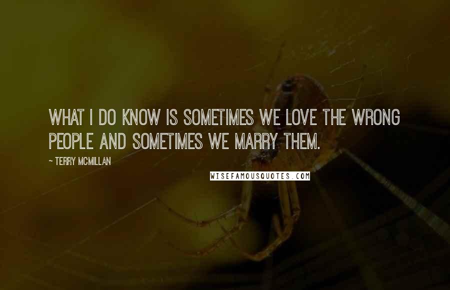 Terry McMillan Quotes: What I do know is sometimes we love the wrong people and sometimes we marry them.