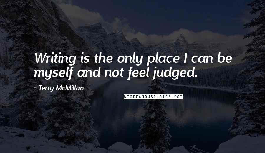 Terry McMillan Quotes: Writing is the only place I can be myself and not feel judged.