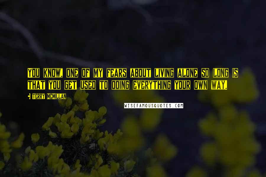 Terry McMillan Quotes: You know, one of my fears about living alone so long is that you get used to doing everything your own way.