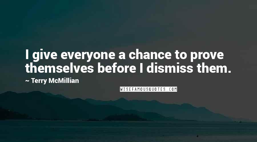 Terry McMillian Quotes: I give everyone a chance to prove themselves before I dismiss them.