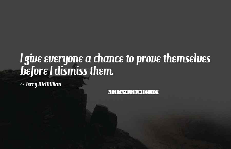 Terry McMillian Quotes: I give everyone a chance to prove themselves before I dismiss them.