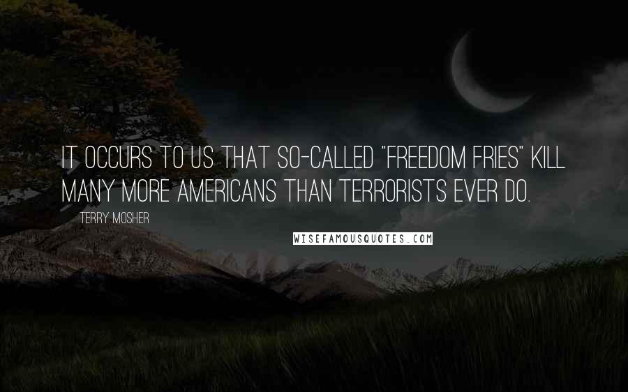 Terry Mosher Quotes: It occurs to us that so-called "freedom fries" kill many more Americans than terrorists ever do.