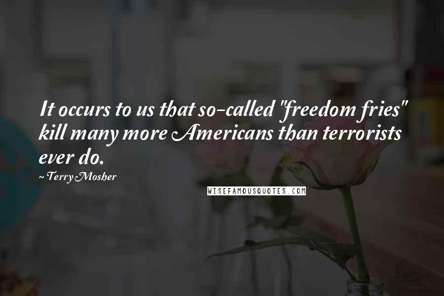 Terry Mosher Quotes: It occurs to us that so-called "freedom fries" kill many more Americans than terrorists ever do.