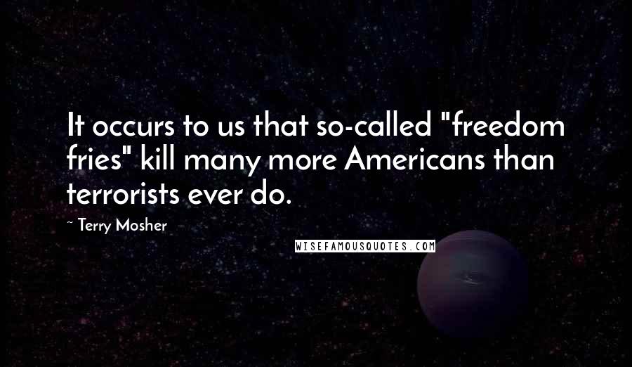 Terry Mosher Quotes: It occurs to us that so-called "freedom fries" kill many more Americans than terrorists ever do.