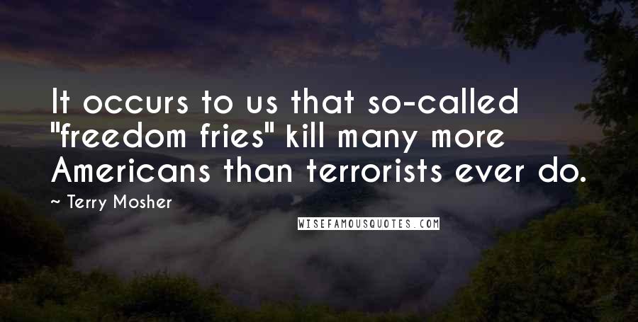 Terry Mosher Quotes: It occurs to us that so-called "freedom fries" kill many more Americans than terrorists ever do.