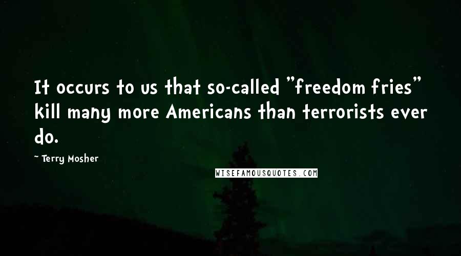 Terry Mosher Quotes: It occurs to us that so-called "freedom fries" kill many more Americans than terrorists ever do.