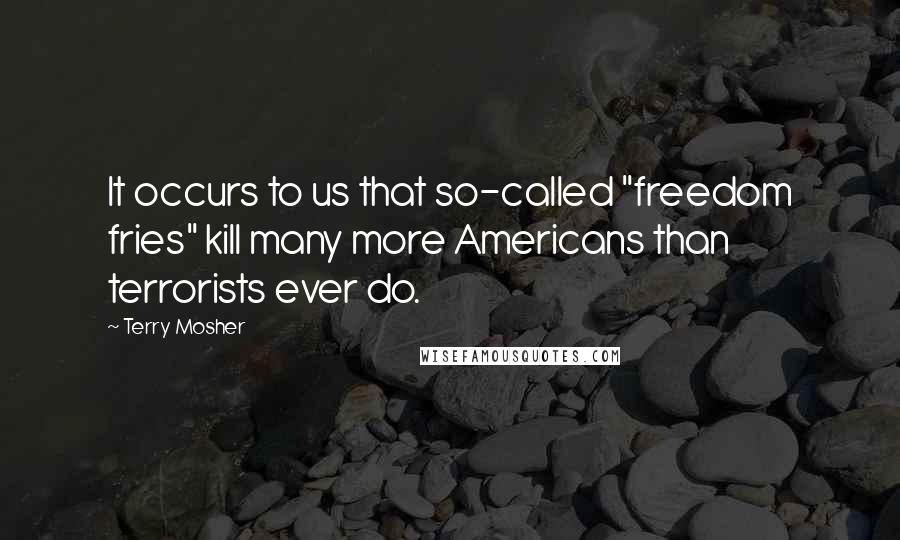 Terry Mosher Quotes: It occurs to us that so-called "freedom fries" kill many more Americans than terrorists ever do.