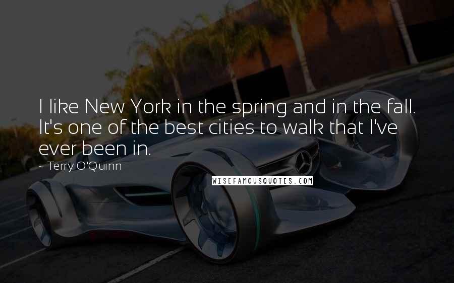 Terry O'Quinn Quotes: I like New York in the spring and in the fall. It's one of the best cities to walk that I've ever been in.