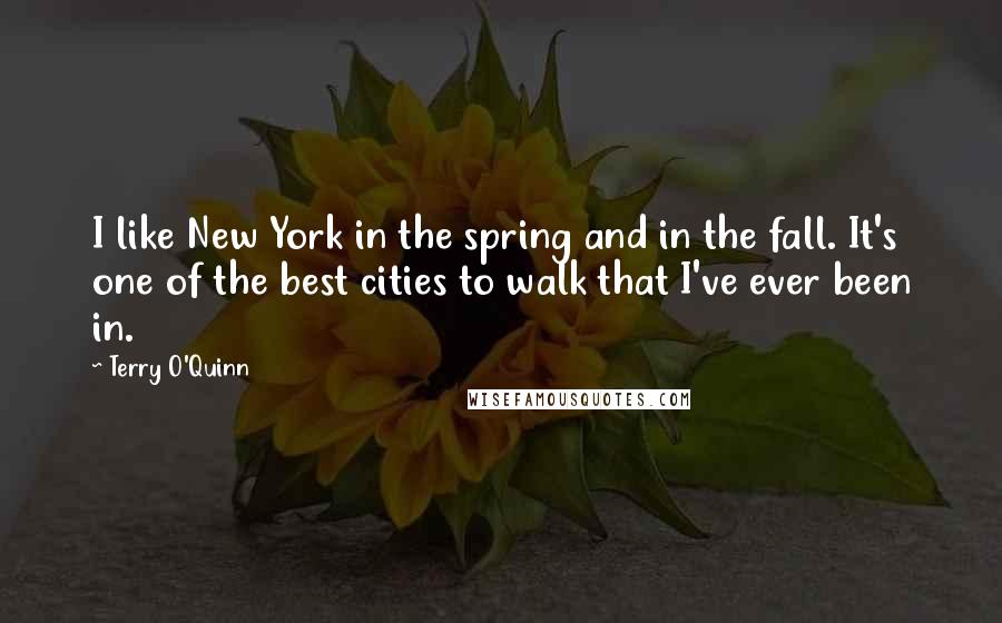 Terry O'Quinn Quotes: I like New York in the spring and in the fall. It's one of the best cities to walk that I've ever been in.