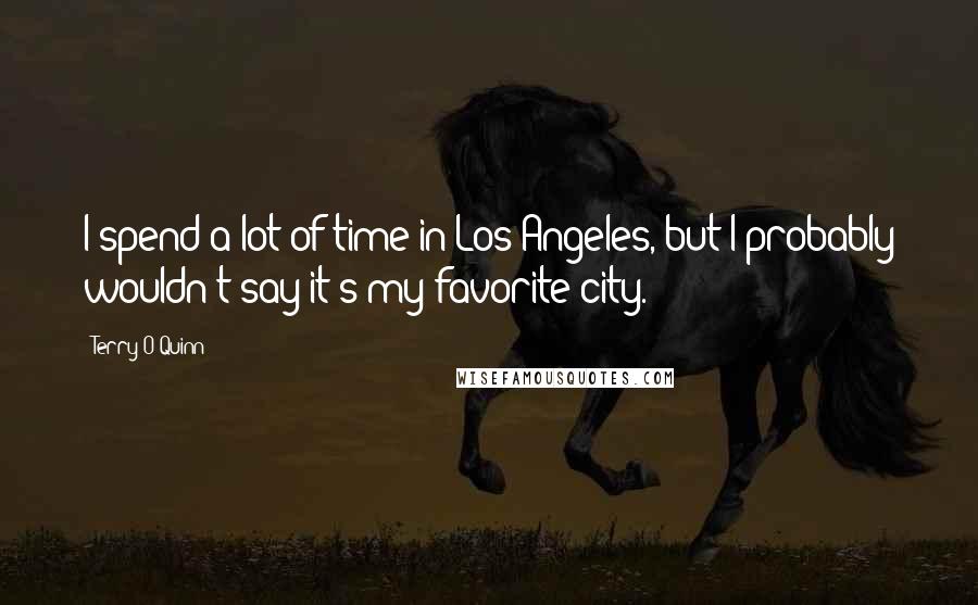 Terry O'Quinn Quotes: I spend a lot of time in Los Angeles, but I probably wouldn't say it's my favorite city.