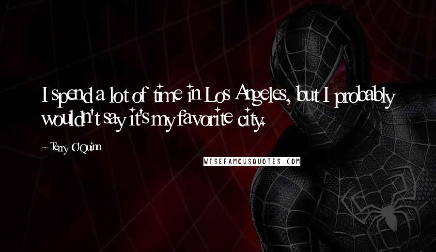 Terry O'Quinn Quotes: I spend a lot of time in Los Angeles, but I probably wouldn't say it's my favorite city.