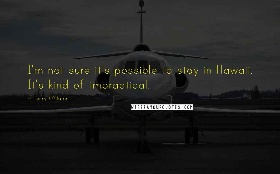 Terry O'Quinn Quotes: I'm not sure it's possible to stay in Hawaii. It's kind of impractical.