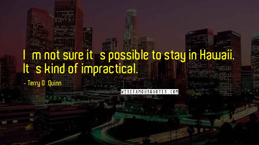 Terry O'Quinn Quotes: I'm not sure it's possible to stay in Hawaii. It's kind of impractical.