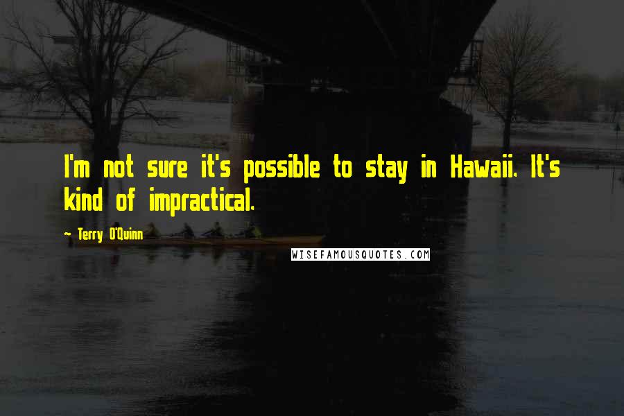 Terry O'Quinn Quotes: I'm not sure it's possible to stay in Hawaii. It's kind of impractical.