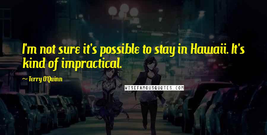 Terry O'Quinn Quotes: I'm not sure it's possible to stay in Hawaii. It's kind of impractical.