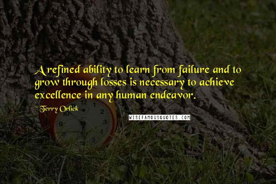 Terry Orlick Quotes: A refined ability to learn from failure and to grow through losses is necessary to achieve excellence in any human endeavor.