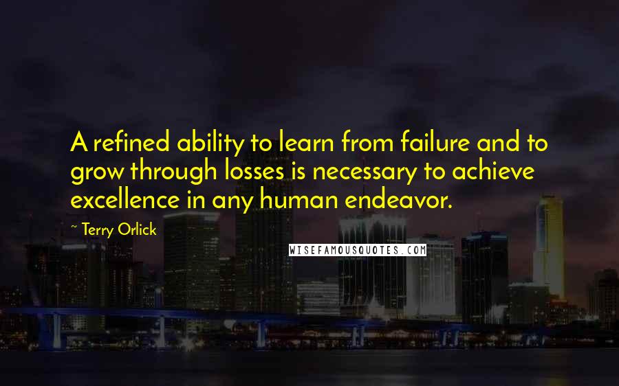 Terry Orlick Quotes: A refined ability to learn from failure and to grow through losses is necessary to achieve excellence in any human endeavor.