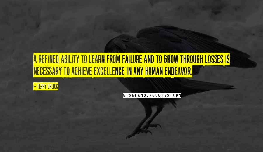 Terry Orlick Quotes: A refined ability to learn from failure and to grow through losses is necessary to achieve excellence in any human endeavor.