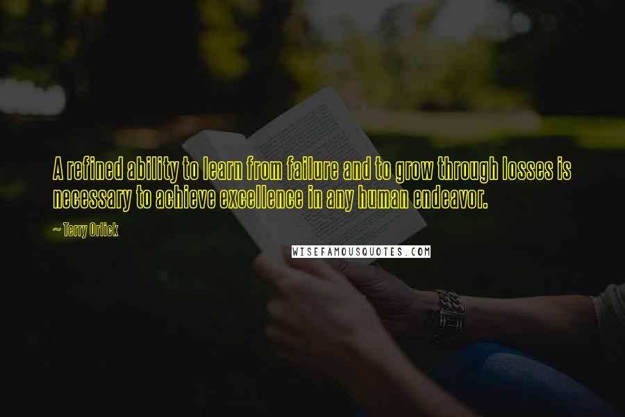 Terry Orlick Quotes: A refined ability to learn from failure and to grow through losses is necessary to achieve excellence in any human endeavor.