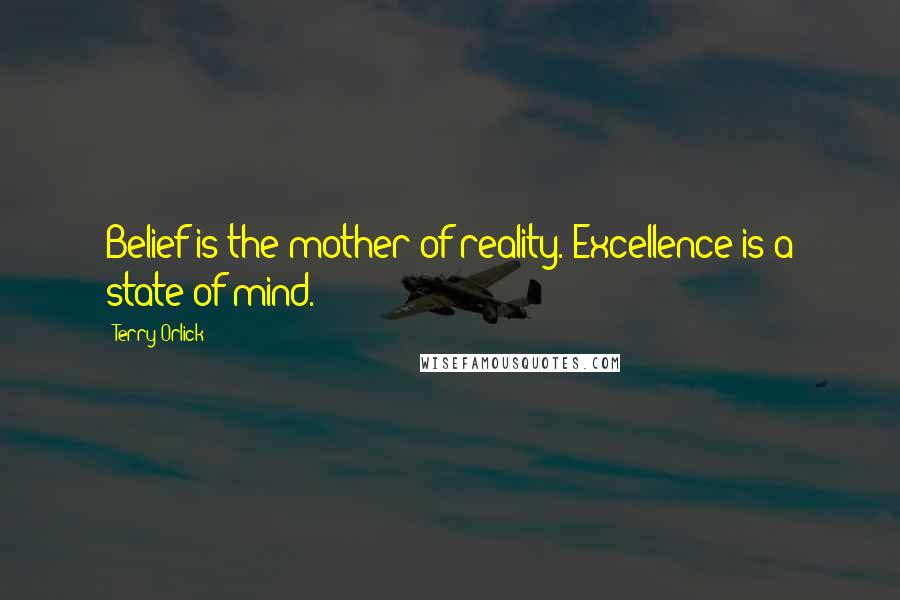 Terry Orlick Quotes: Belief is the mother of reality. Excellence is a state of mind.