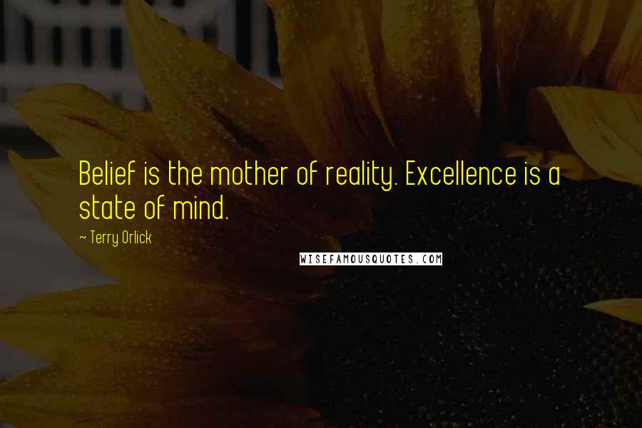 Terry Orlick Quotes: Belief is the mother of reality. Excellence is a state of mind.