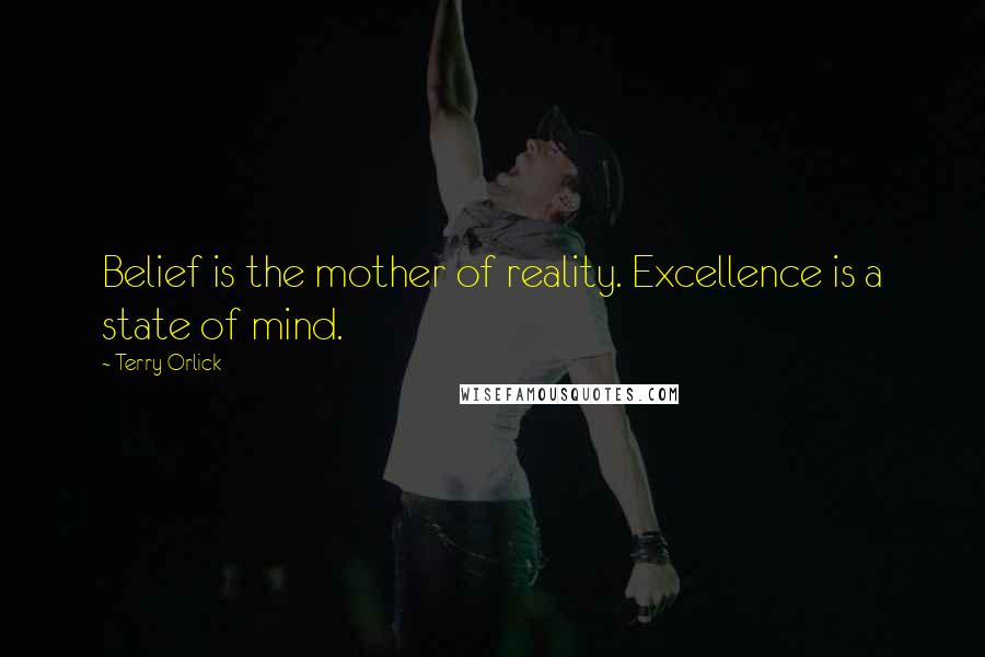 Terry Orlick Quotes: Belief is the mother of reality. Excellence is a state of mind.