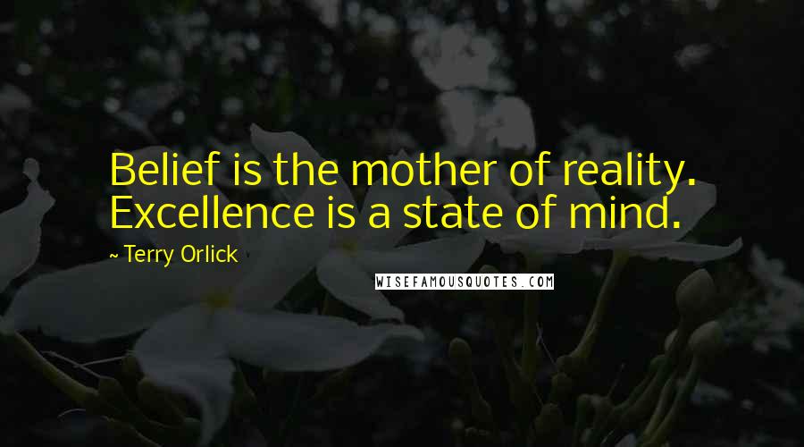 Terry Orlick Quotes: Belief is the mother of reality. Excellence is a state of mind.