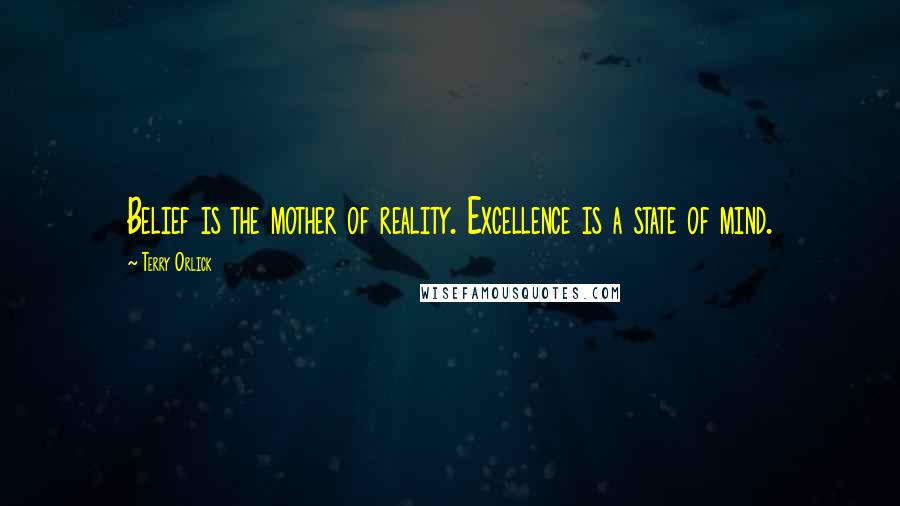 Terry Orlick Quotes: Belief is the mother of reality. Excellence is a state of mind.